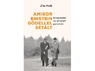 HOLT, JIM: AMIKOR EINSTEIN GÖDELLEL SÉTÁLT - KIRÁNDULÁS AZ ÉRTELEM PEREMÉN