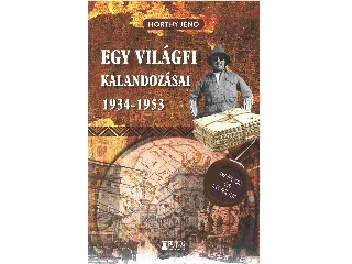 HORTHY JENŐ: EGY VILÁGFI KALANDOZÁSAI 1934-1953 - KIADATLAN NAPLÓK ÉS LEVELEK