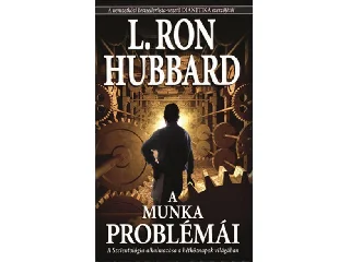 HUBBARD, L. RON: A MUNKA PROBLÉMÁI - A SZCIENTOLÓGIA ALKALMAZÁSA A HÉTKÖZNAPOK VILÁGÁBAN
