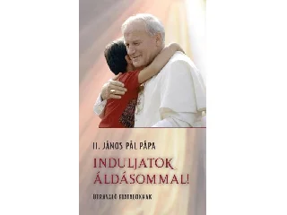 II.JÁNOS PÁL PÁPA: INDULJATOK ÁLDÁSOMMAL! - ÚTRAVALÓ FIATALOKNAK