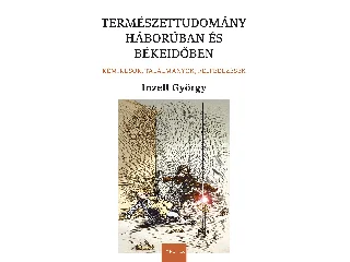 INZELT GYÖRGY: TERMÉSZETTUDOMÁNY HÁBORÚBAN ÉS BÉKEIDŐBEN - KÉMIKUSOK, TALÁLMÁNYOK, FELFEDEZÉSEK