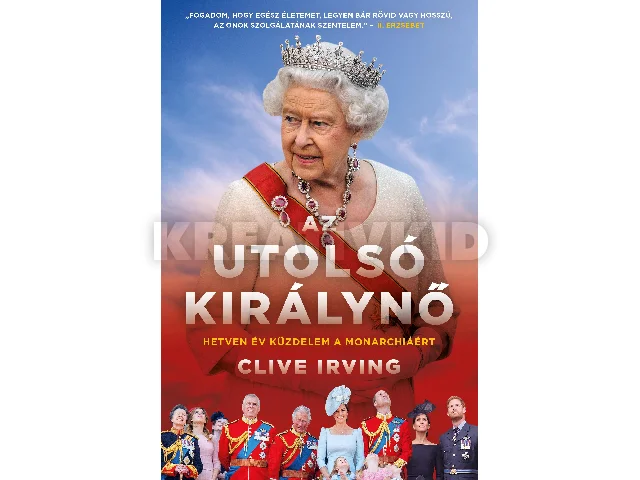 IRVING, CLIVE: AZ UTOLSÓ KIRÁLYNŐ - HETVEN ÉV KÜZDELEM A MONARCHIÁÉRT