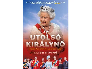 IRVING, CLIVE: AZ UTOLSÓ KIRÁLYNŐ - HETVEN ÉV KÜZDELEM A MONARCHIÁÉRT