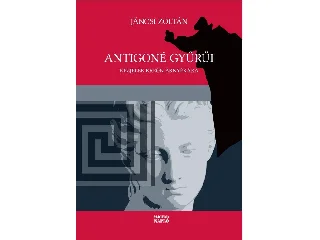 JÁNOSI ZOLTÁN: ANTIGONÉ GYŰRŰI - KÉZJELEK KREÓN ÁRNYÉKÁRA
