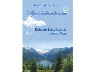 JEREMIÁS KATALIN: ALPESI KALENDÁRIUM - KULINÁRIS KALANDOZÁSOK AUSZTRIÁBAN