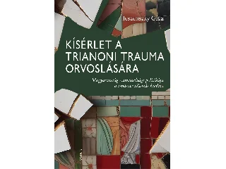 JESZENSZKY GÉZA: KÍSÉRLET A TRIANONI TRAUMA ORVOSLÁSÁRA - MAGYARORSZÁG SZOMSZÉDSÁGI POLITIKÁJA A
