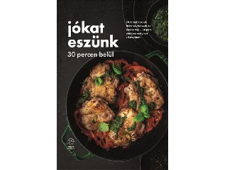 JÓKAT ESZÜNK 30 PERCEN BELÜL - 84 REMEK RECEPT: FŐÉTELEK, LEVESEK ÉS DESSZERTEK