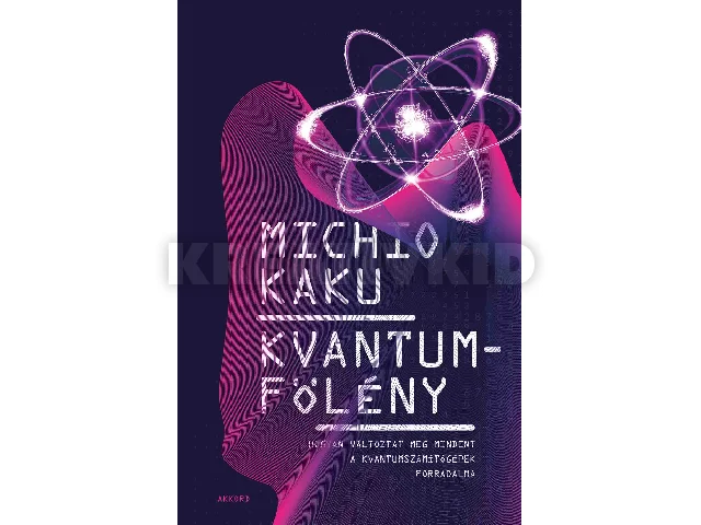 KAKU, MICHIO: KVANTUMFÖLÉNY - HOGYAN VÁLTOZTAT MEG MINDENT A KVANTUM SZÁMÍTÓGÉPEK FORRADALMA