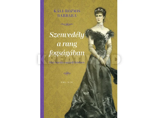 KÁLI-ROZMIS BARBARA: SZENVEDÉLY A RANG FOGSÁGÁBAN - SISSI BARÁTI-CSALÁDI KÖRBEN