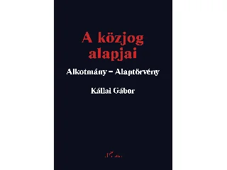 KÁLLAI GÁBOR: A KÖZJOG ALAPJAI - ALKOTMÁNY-ALAPTÖRVÉNY (2. JAV. KIAD. 2023)