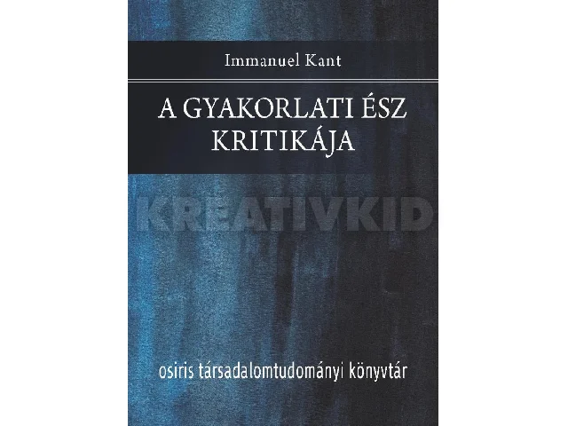 KANT, IMMANUEL: A GYAKORLATI ÉSZ KRITIKÁJA