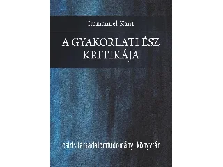 KANT, IMMANUEL: A GYAKORLATI ÉSZ KRITIKÁJA