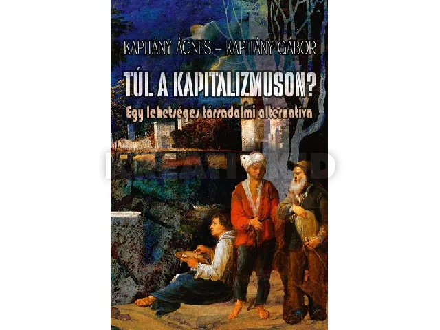 KAPITÁNY ÁGNES-KAPITÁNY GÁBOR: TÚL A KAPITALIZMUSON? - EGY LEHETSÉGES TÁRSADALMI ALTERNATÍVA