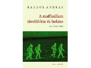 KARDOS ANDRÁS: A MAFFIAÁLLAM TÜNDÖKLÉSE ÉS BUKÁSA - POLITIKAI ESSZÉK