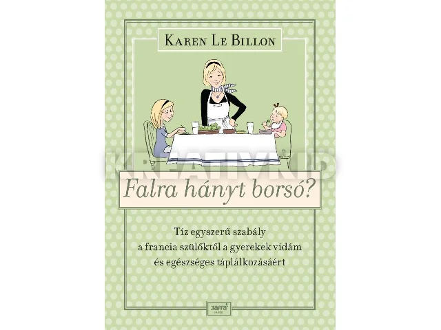 KAREN LE BILLON: FALRA HÁNYT BORSÓ? - TÍZ EGYSZERŰ SZABÁLY A FRANCIA SZÜLŐKTŐL A GYEREK VIDÁM ÉS