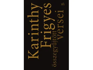 KARINTHY FRIGYES: KARINTHY FRIGYES ÖSSZEGYŰJTÖTT VERSEI