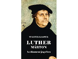 KASPER, WALTER: LUTHER MÁRTON AZ ÖKUMENÉ JEGYÉBEN