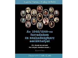 KATONA TAMÁS-RÁDAY MIHÁLY: AZ 1848/1849-ES FORRADALOM ÉS SZABADSÁGHARC EMLÉKHELYEI - 3. KÖTET: ARCOK ÉS SOR