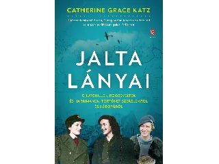 KATZ, CATHERINE GRACE: JALTA LÁNYAI - CHURCHILLEK, ROOSEVELTEK ÉS HARRIMANEK: TÖRTÉNET SZERELEMRŐL ...
