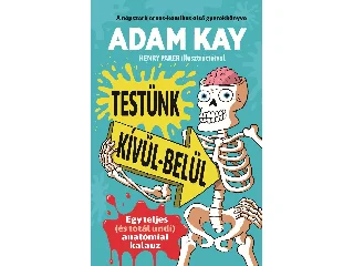 KAY, ADAM: TESTÜNK KÍVÜL-BELÜL - EGY TELJES (ÉS TOTÁL UNDI) ANATÓMIAI KALAUZ