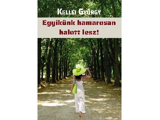 KELLEI GYÖRGY: EGYIKÜNK HAMAROSAN HALOTT LESZ!
