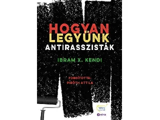 KENDI, IBRAM X.: HOGYAN LEGYÜNK ANTIRASSZISTÁK