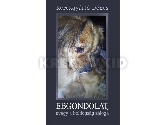 KERÉKGYÁRTÓ DÉNES: EBGONDOLAT, AVAGY A BOLDOGSÁG ZÁLOGA