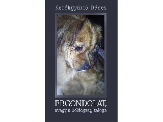 KERÉKGYÁRTÓ DÉNES: EBGONDOLAT, AVAGY A BOLDOGSÁG ZÁLOGA