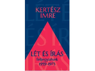 KERTÉSZ IMRE: LÉT ÉS ÍRÁS - FELJEGYZÉSEK 1959-1973