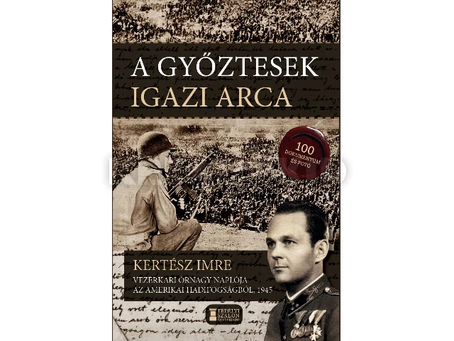 KERTÉSZ IMRE VEZÉRKARI ŐRNAGY: A GYŐZTESEK IGAZI ARCA - KERTÉSZ IMRE VEZÉRKARI ŐRNAGY NAPLÓJA