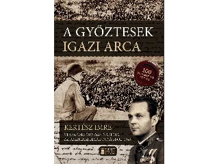 KERTÉSZ IMRE VEZÉRKARI ŐRNAGY: A GYŐZTESEK IGAZI ARCA - KERTÉSZ IMRE VEZÉRKARI ŐRNAGY NAPLÓJA