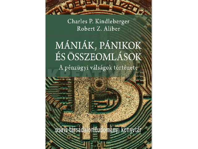 KINDLEBERGER, CHARLES P. - ALIBER, ROBER: MÁNIÁK, PÁNIKOK ÉS ÖSSZEOMLÁSOK - A PÉNZÜGYI VÁLSÁGOK TÖRTÉNETE