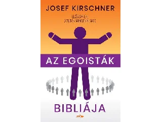 KIRSCHNER, JOSEF: AZ EGOISTÁK BIBLIÁJA - ELŐSZÖR ÉN, AZUTÁN MINDENKI MÁS
