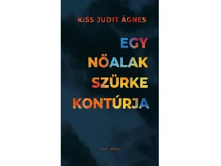 KISS JUDIT ÁGNES: EGY NŐALAK SZÜRKE KONTÚRJA