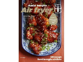 KNUDSEN, LENE: AIR FRYER - ÁZSIAI KONYHA - 120 RECEPT FORRÓ LEVEGŐS SÜTŐHÖZ