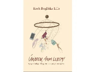 KOCH BOGLÁRKA LILLA: ÚRISTEN, ANYA LETTEM!