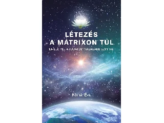 KÓMÁR ÉVA: LÉTEZÉS A MÁTRIXON TÚL - EMELD FEL A TUDATOD MAGASABB SZINTRE