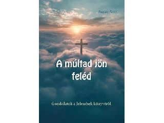 KOPPÁNY FERENC: A MÚLTAD JÖN FELÉD - GONDOLATOK A JELENÉSEK KÖNYVÉRŐL