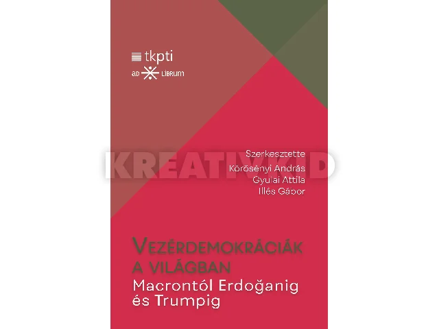 KÖRÖSÉNYI ANDRÁS, GYULAI ATTILA ÉS ILLÉS: VEZÉRDEMOKRÁCIÁK A VILÁGBAN - MACRONTÓL ERDOGANIG ÉS TRUMPIG