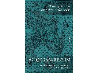 KÖRÖSÉNYI ANDRÁS-ILLÉS GÁBOR-GYULAI ATTI: AZ ORBÁN-REZSIM - A PLEBISZCITER VEZÉRDEMOKRÁCIA ELMÉLETE ÉS GYAKORLATA