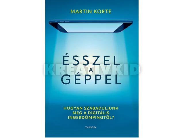 KORTE, MARTIN: ÉSSZEL A GÉPPEL - HOGYAN SZABADULJUNK MEG A DIGITÁLIS INGERDÖMPINGTŐL?