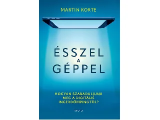 KORTE, MARTIN: ÉSSZEL A GÉPPEL - HOGYAN SZABADULJUNK MEG A DIGITÁLIS INGERDÖMPINGTŐL?