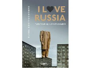 KOSTYUCHENKO, ELENA: I LOVE RUSSIA - TUSÍTÁSOK EGY ELTÉVEDT ORSZÁGBÓL