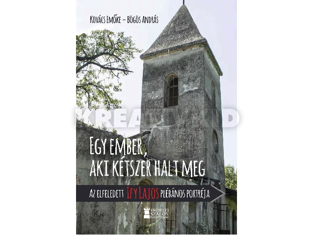 KOVÁCS EMŐKE-BÖGÖS ANDRÁS: EGY EMBER, AKI KÉTSZER HALT MEG - AZ ELFELEDETT IFY LAJOS PLÉBÁNOS PORTRÉJA