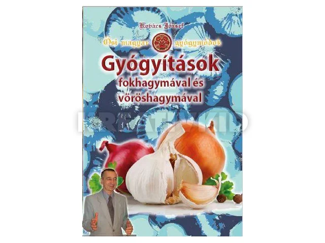 KOVÁCS JÓZSEF: GYÓGYÍTÁSOK FOKHAGYMÁVAL ÉS VÖRÖSHAGYMÁVAL - ŐSI MAGYAR GYÓGYMÓDOK