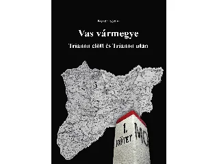 KÖVÉR ISTVÁN: VAS VÁRMEGYE - TRIANON ELŐTT ÉS TRIANON UTÁN I.-II.KÖTET