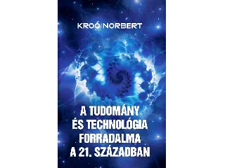 KROÓ NORBERT: A TUDOMÁNY ÉS A TECHNOLÓGIA FORRADALMA A XXI. SZÁZADBAN