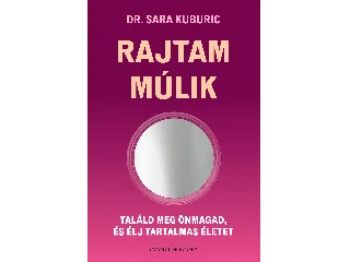 KUBURIC, SARA DR.: RAJTAM MÚLIK - TALÁLD MEG ÖNMAGAD, ÉS ÉLJ TARTALMAS ÉLETET