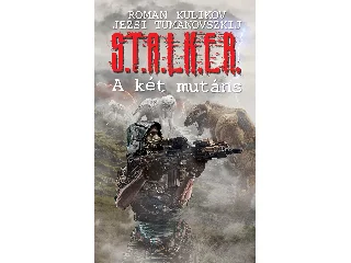 KULIKOV, ROMAN - TUMANOVSZKIJ, JEZSI: S.T.A.L.K.E.R. - A KÉT MUTÁNS