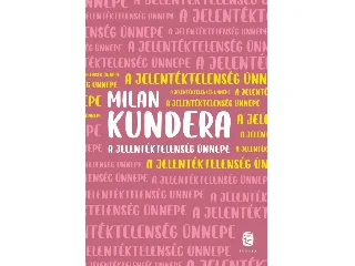 KUNDERA, MILAN: A JELENTÉKTELENSÉG ÜNNEPE